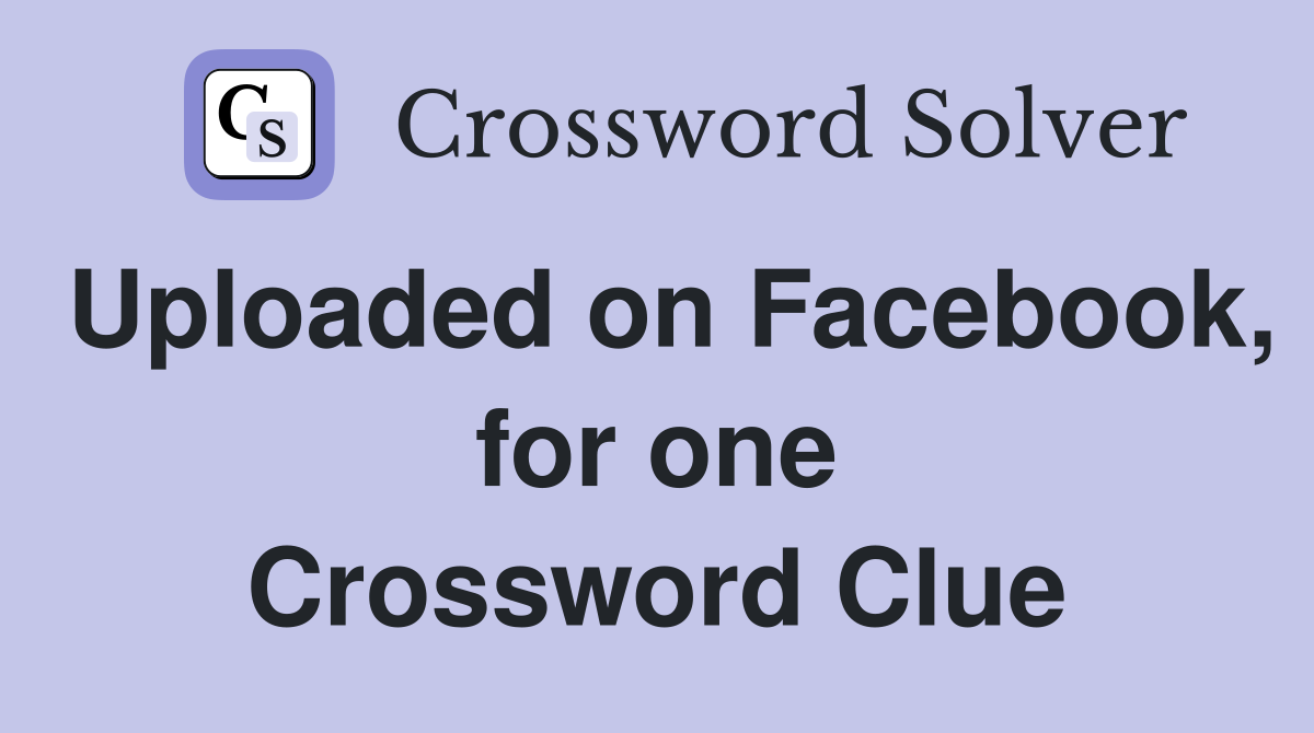 Uploaded on Facebook, for one Crossword Clue