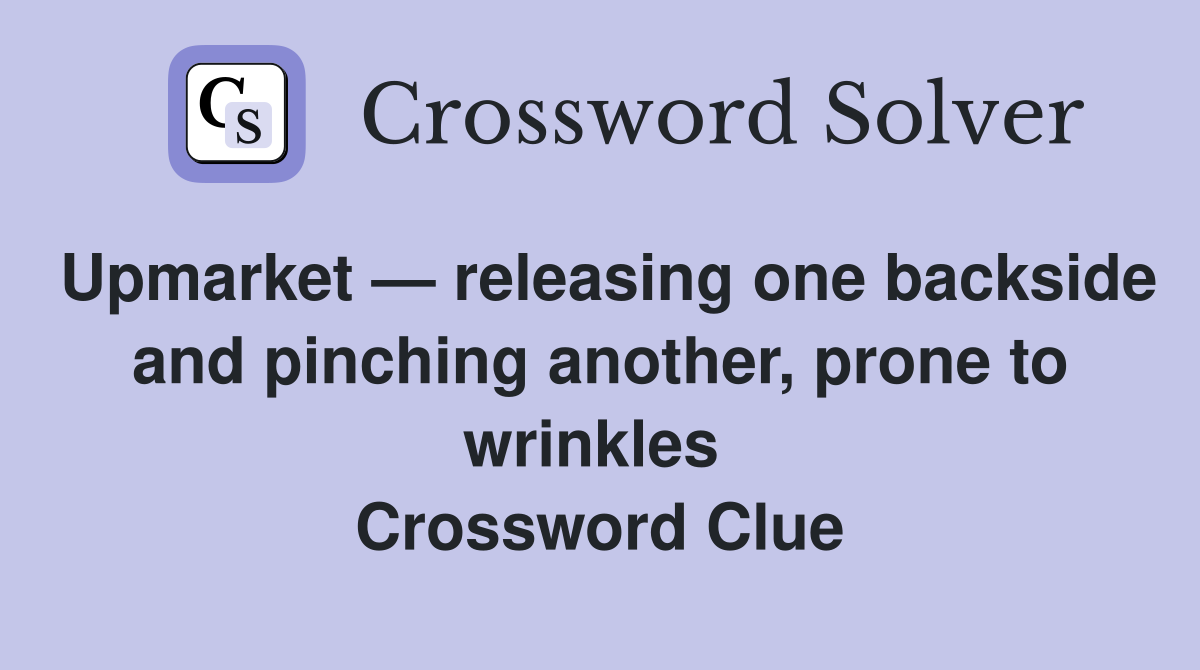 Upmarket — releasing one backside and pinching another, prone to wrinkles  Crossword Clue