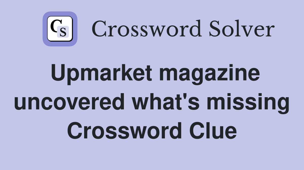 Upmarket magazine uncovered what's missing Crossword Clue