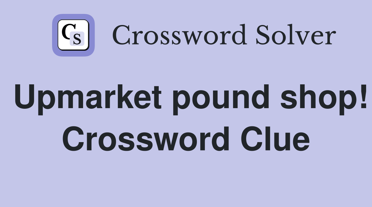 Upmarket pound shop! Crossword Clue