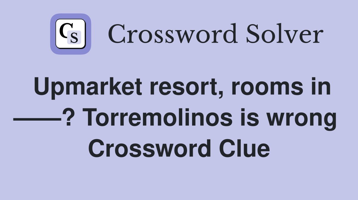 Upmarket resort, rooms in ——? Torremolinos is wrong  Crossword Clue