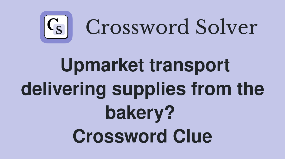 Upmarket transport delivering supplies from the bakery?  Crossword Clue