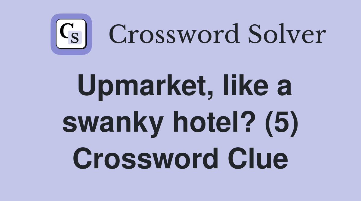 Upmarket, like a swanky hotel? (5) Crossword Clue