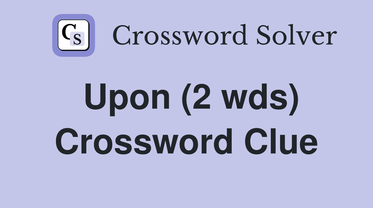 Upon (2 wds) Crossword Clue