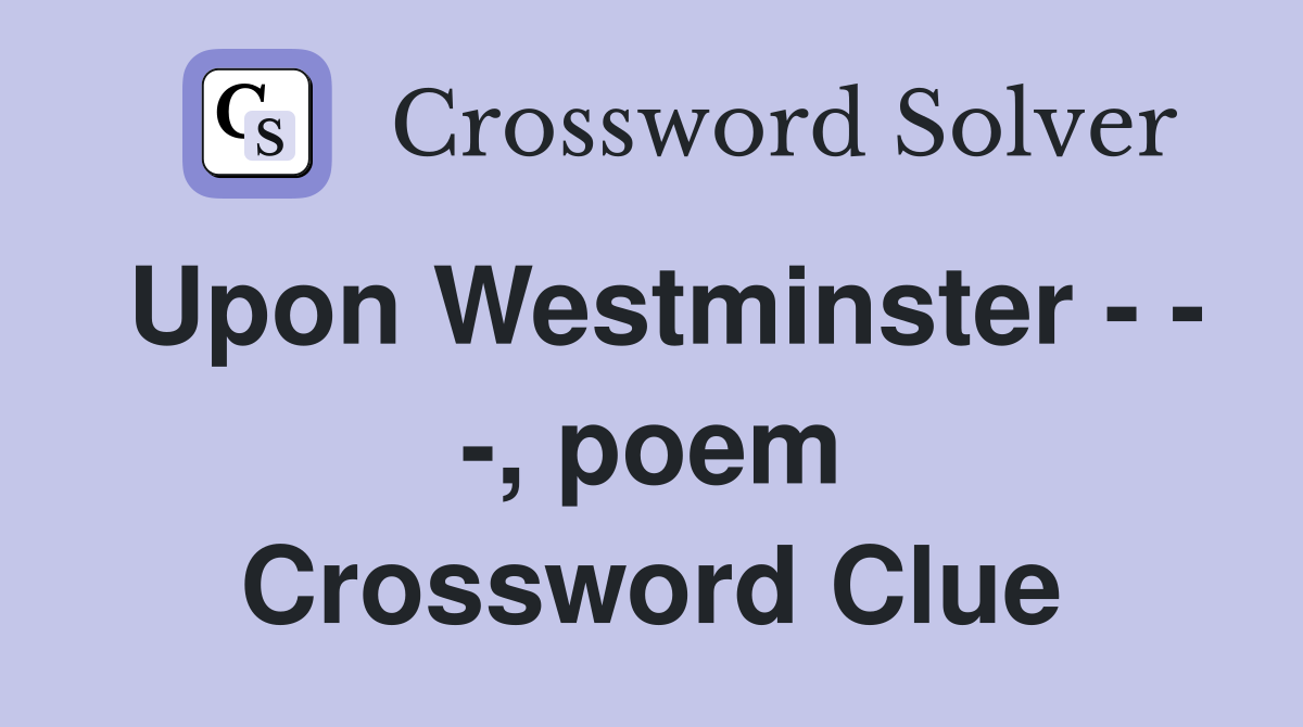 Upon Westminster - - -, poem Crossword Clue