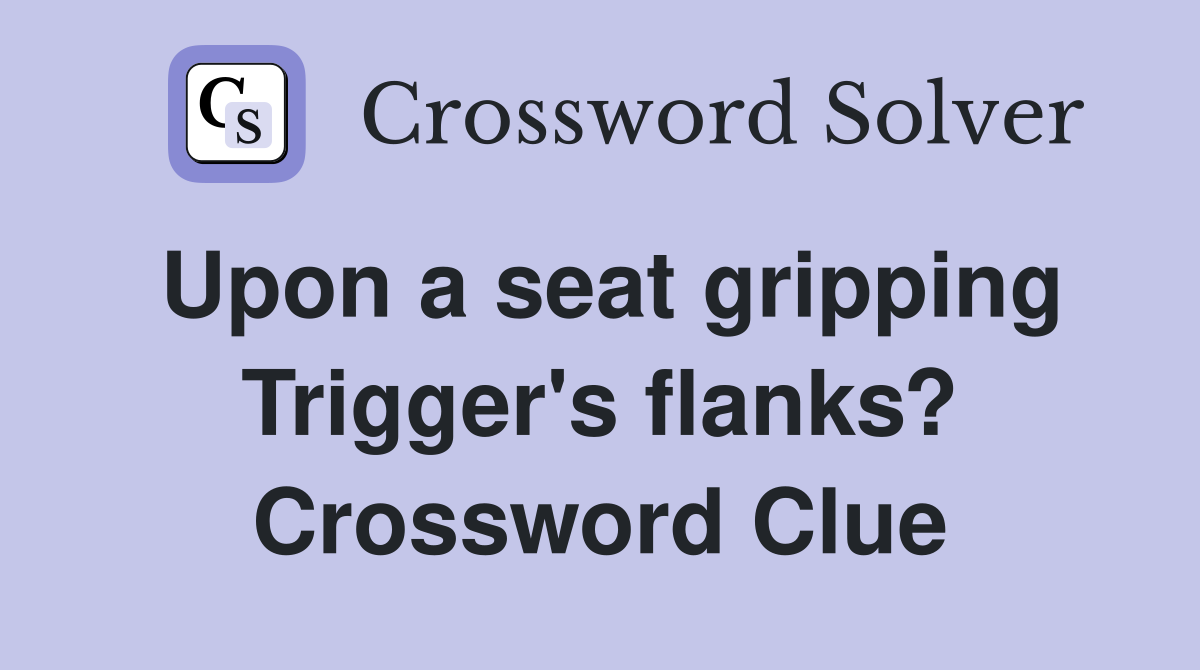 Upon a seat gripping Trigger's flanks? Crossword Clue