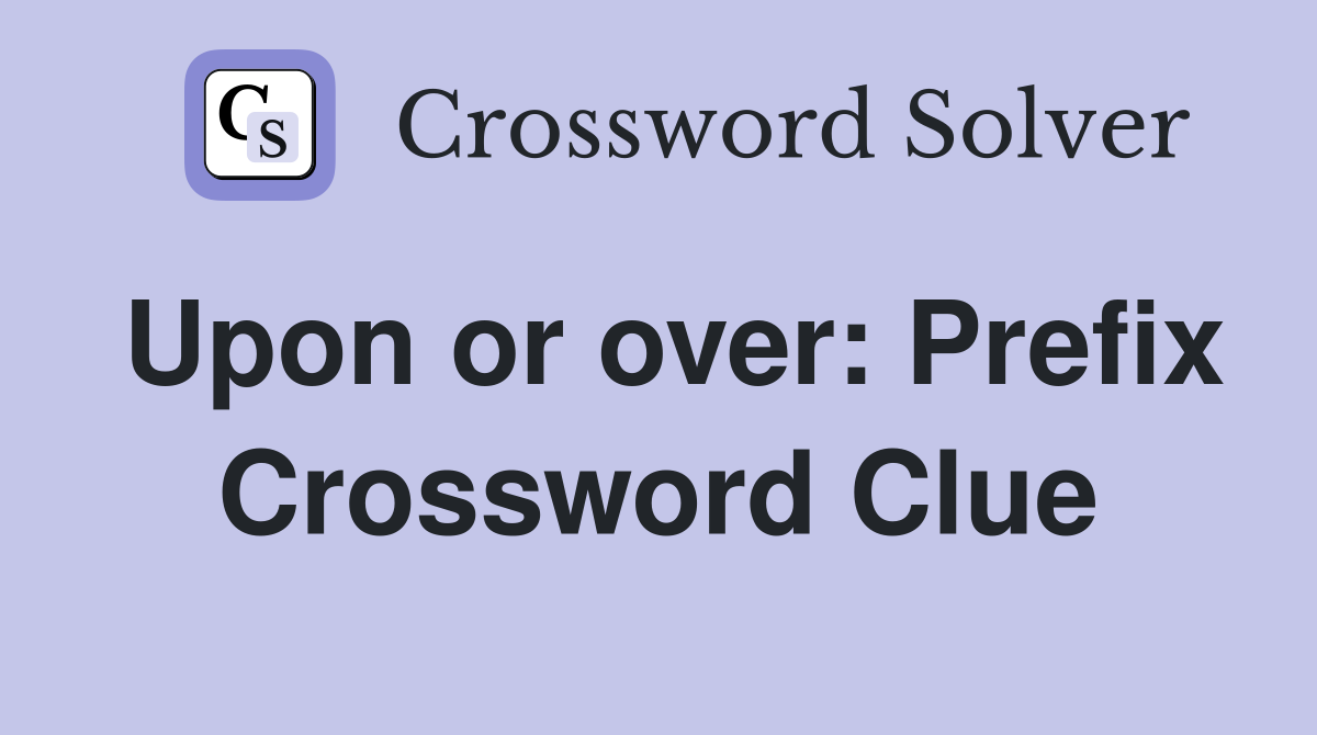 Upon or over: Prefix Crossword Clue