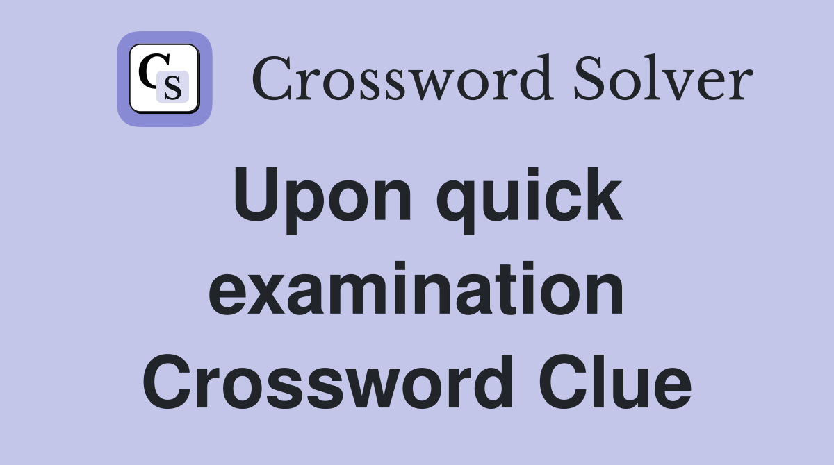 Upon quick examination Crossword Clue
