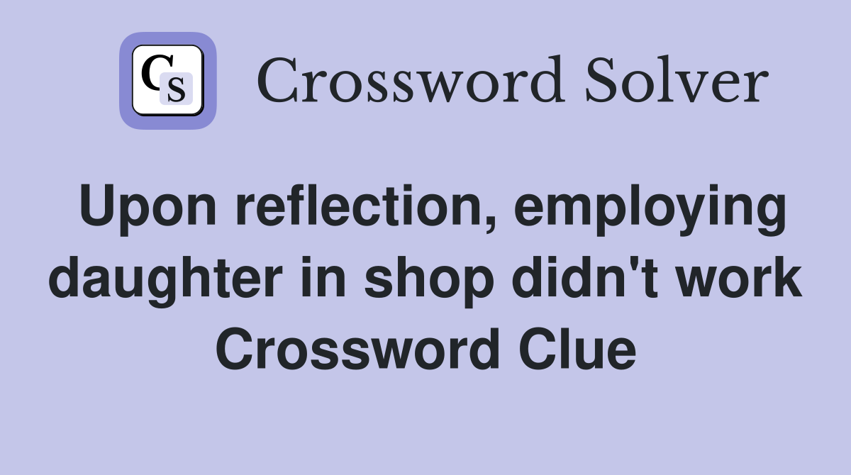Upon reflection, employing daughter in shop didn't work Crossword Clue