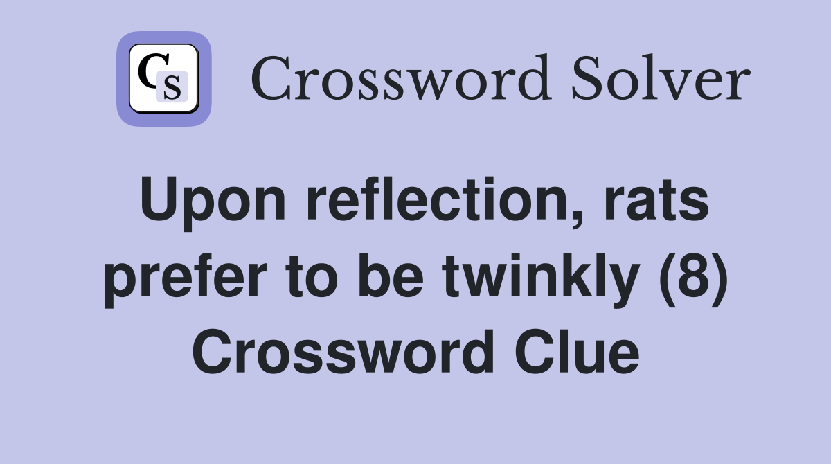 Upon reflection, rats prefer to be twinkly (8) Crossword Clue