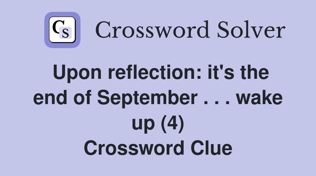 Upon reflection: it's the end of September . . . wake up (4) Crossword Clue