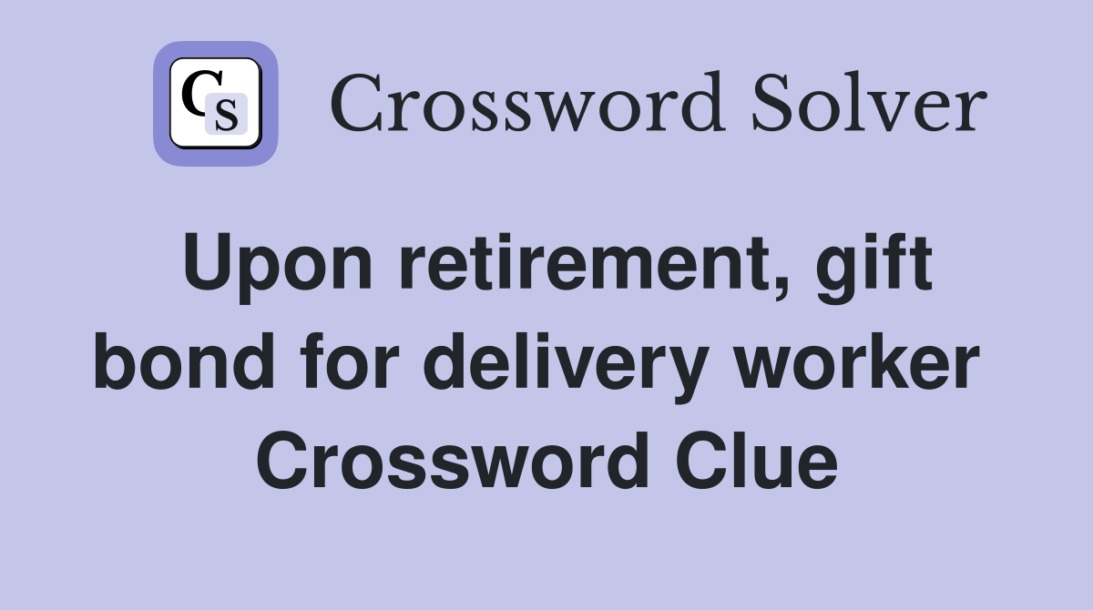 Upon retirement, gift bond for delivery worker  Crossword Clue