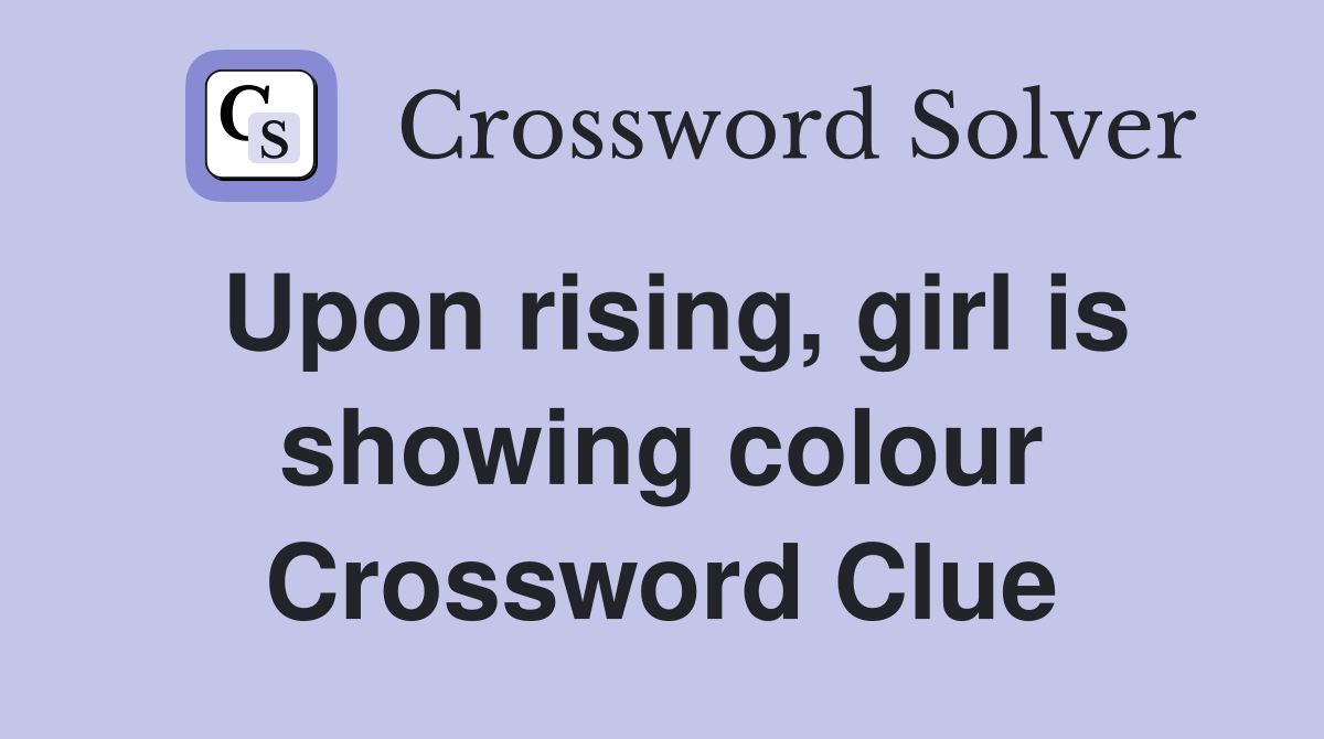 Upon rising, girl is showing colour Crossword Clue