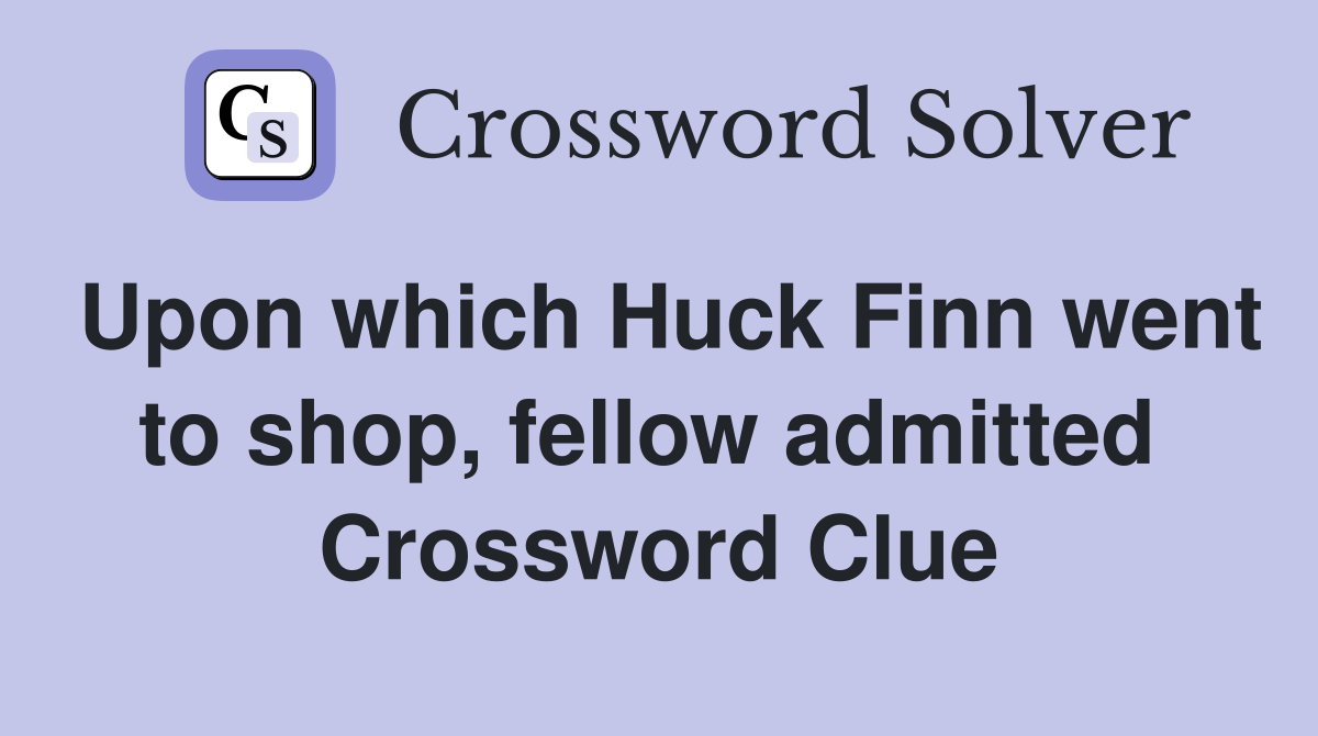 Upon which Huck Finn went to shop, fellow admitted  Crossword Clue