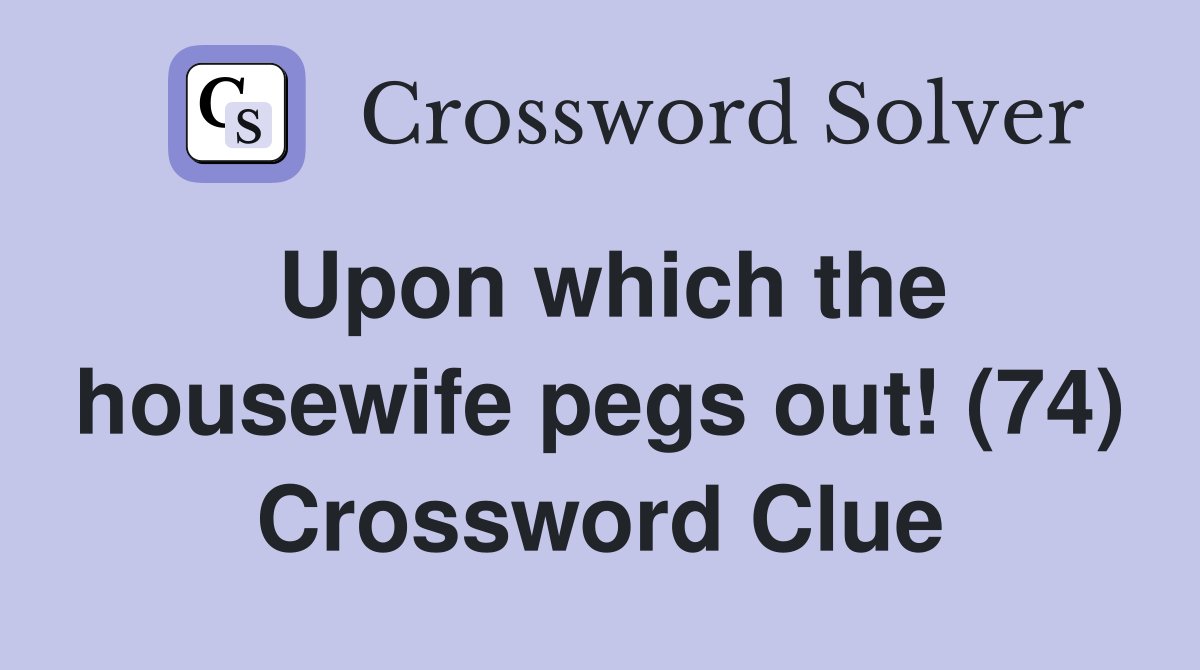 Upon which the housewife pegs out! (74) Crossword Clue