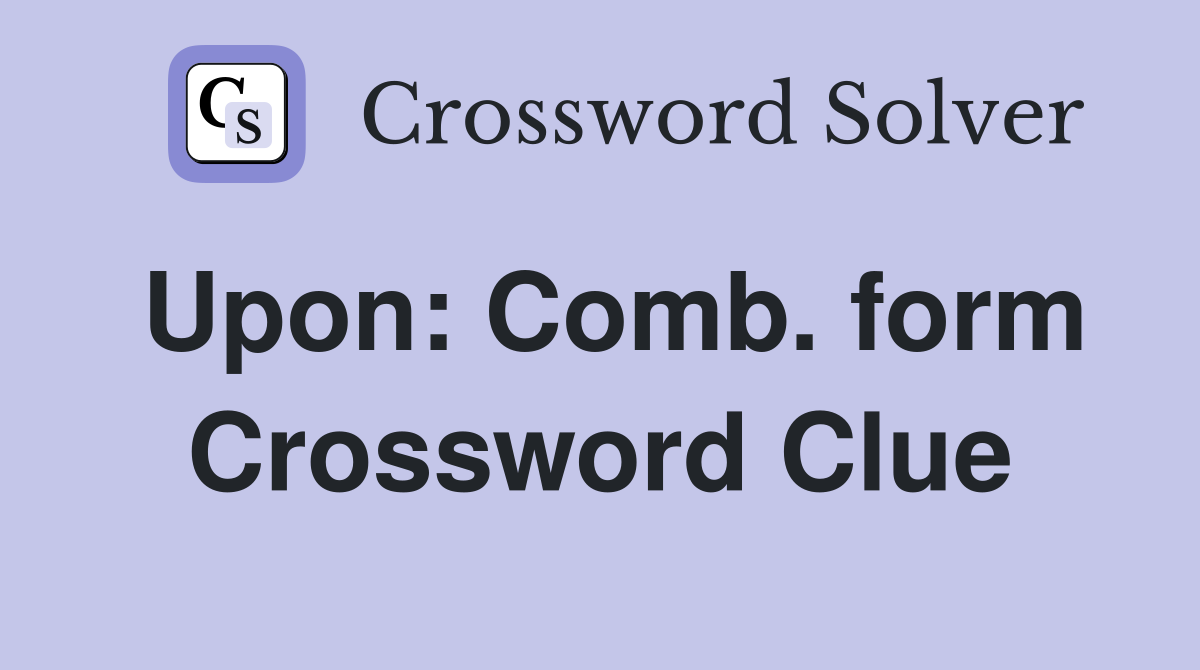 Upon: Comb. form Crossword Clue