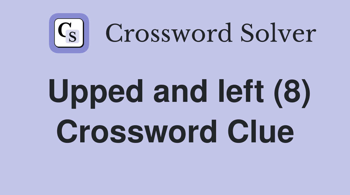 Upped and left (8) Crossword Clue