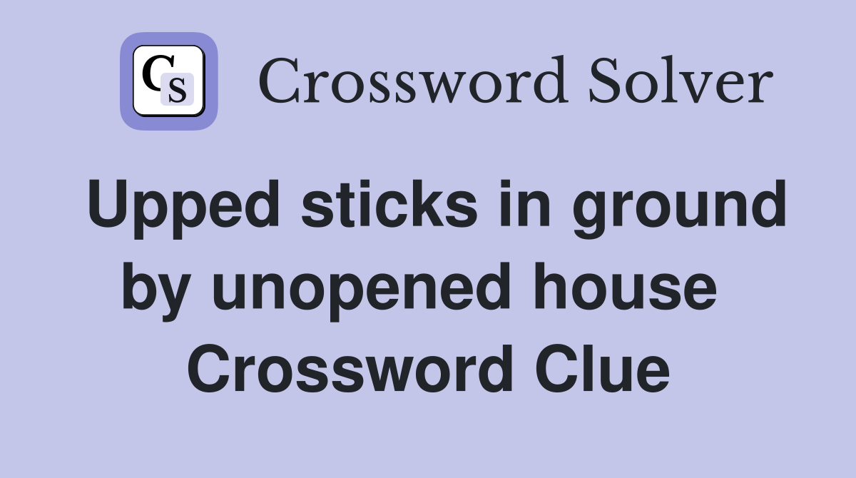 Upped sticks in ground by unopened house  Crossword Clue