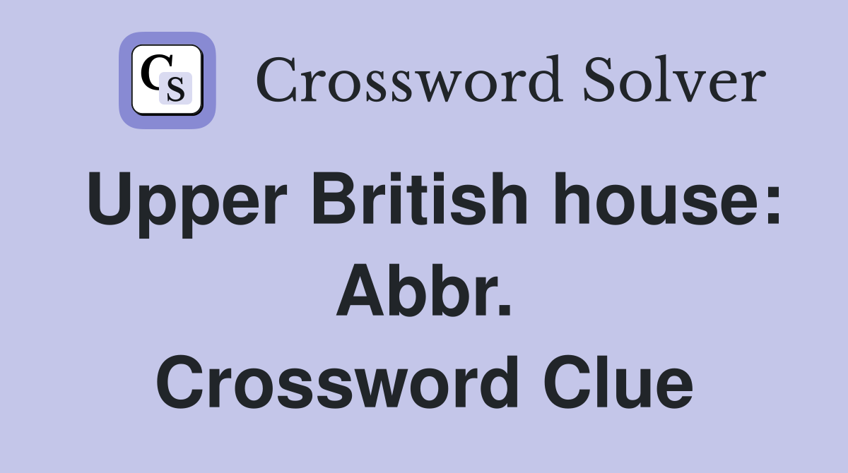 Upper British house: Abbr. Crossword Clue