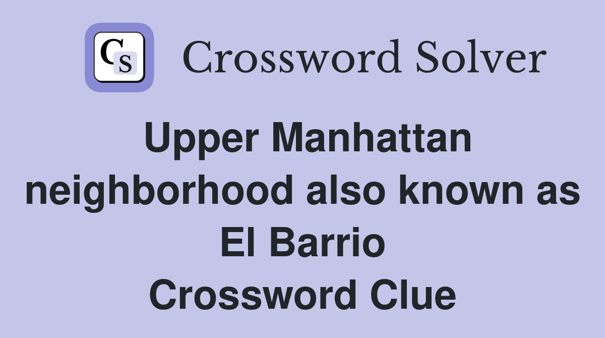 Upper Manhattan neighborhood also known as El Barrio Crossword Clue