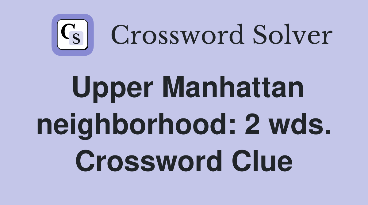 Upper Manhattan neighborhood: 2 wds. Crossword Clue