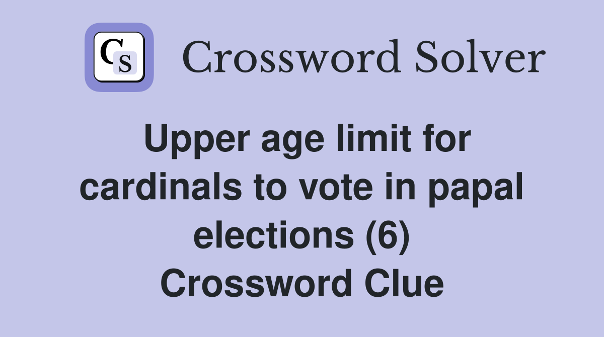 Upper age limit for cardinals to vote in papal elections (6) Crossword Clue