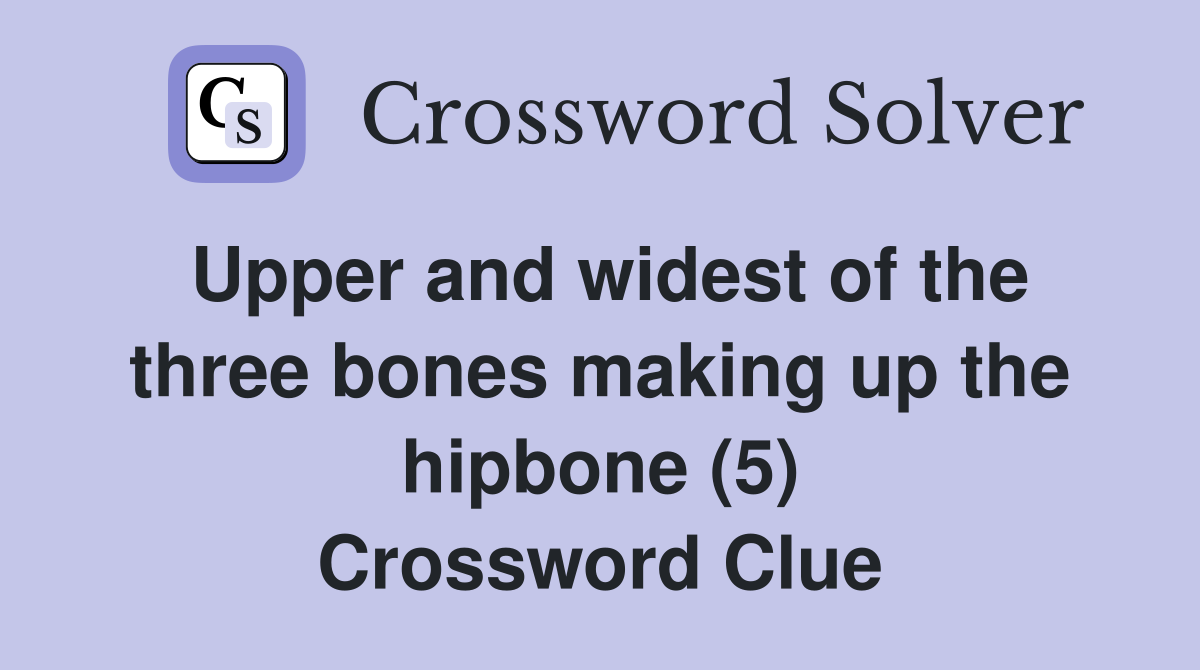 Upper and widest of the three bones making up the hipbone (5) Crossword Clue