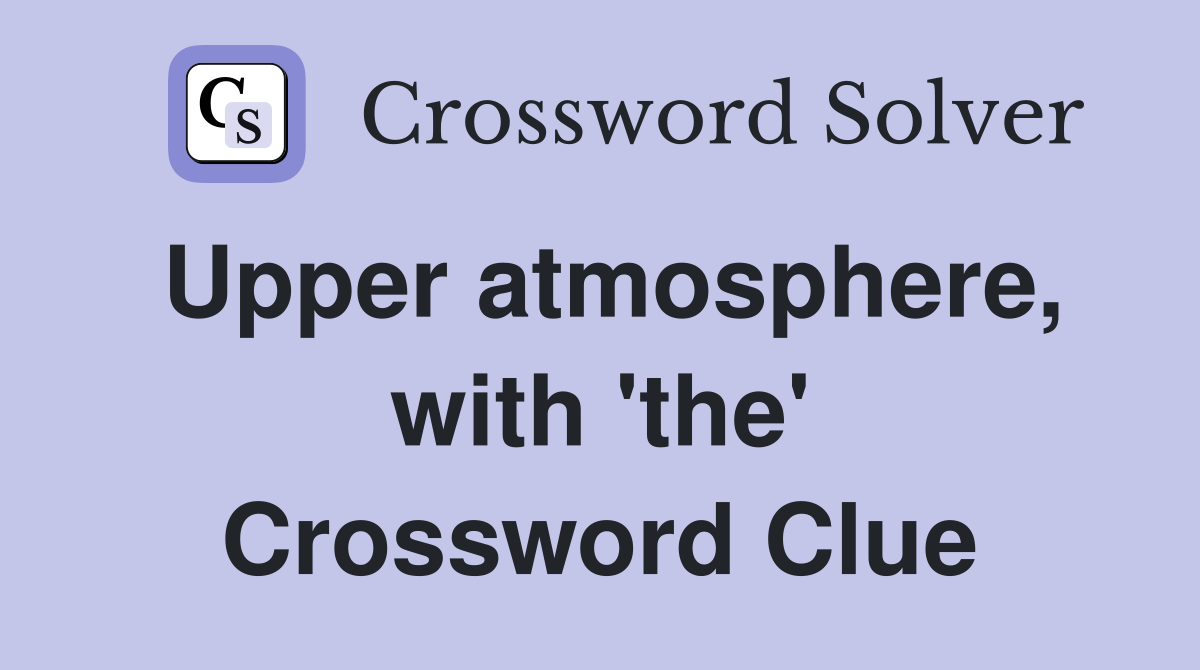 Upper atmosphere, with 'the' Crossword Clue