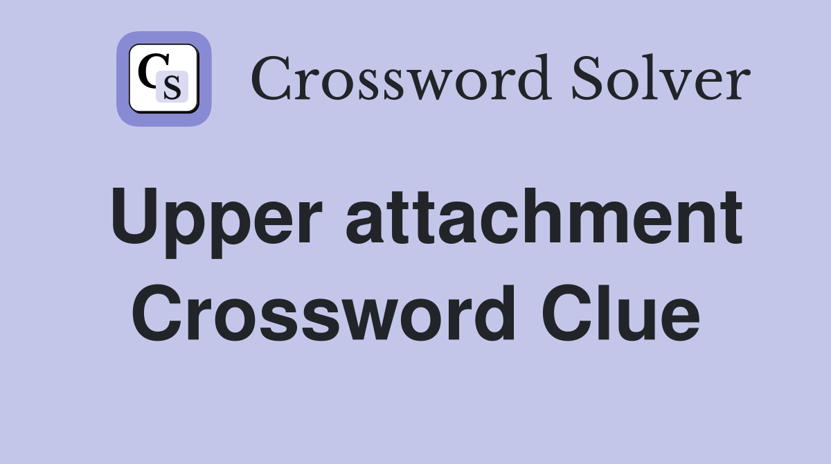 Upper attachment Crossword Clue