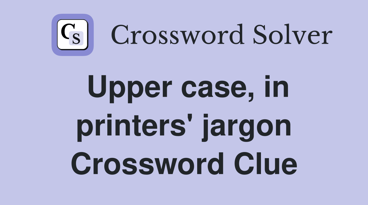 Upper case, in printers' jargon Crossword Clue