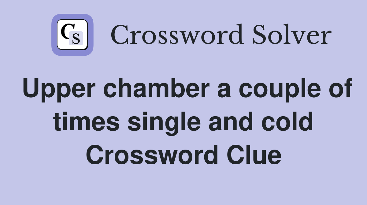 Upper chamber a couple of times single and cold Crossword Clue