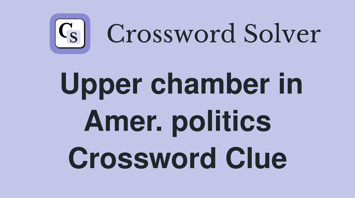 Upper chamber in Amer. politics Crossword Clue