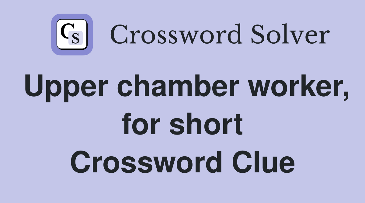 Upper chamber worker, for short Crossword Clue