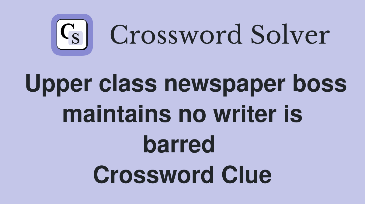 Upper class newspaper boss maintains no writer is barred  Crossword Clue