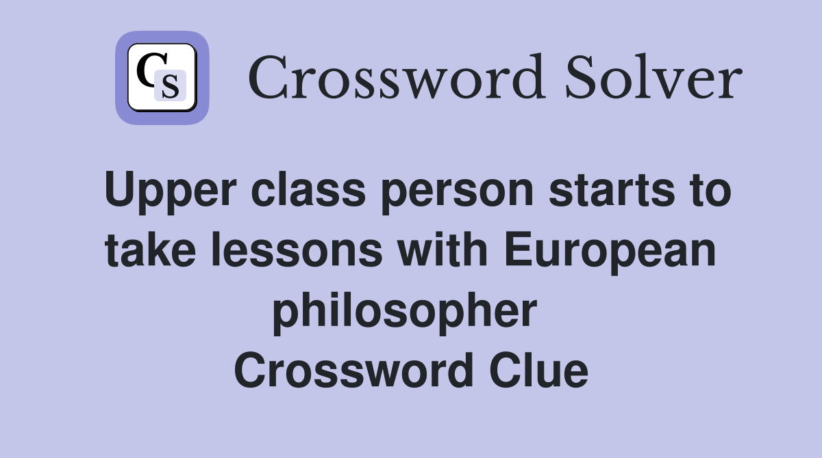 Upper class person starts to take lessons with European philosopher  Crossword Clue