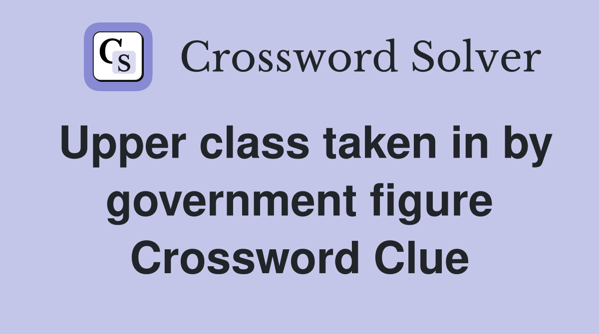 Upper class taken in by government figure Crossword Clue