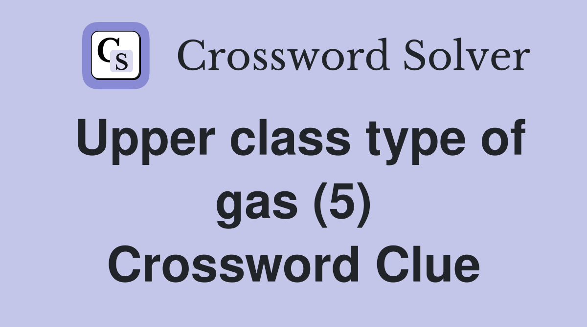 Upper class type of gas (5) Crossword Clue