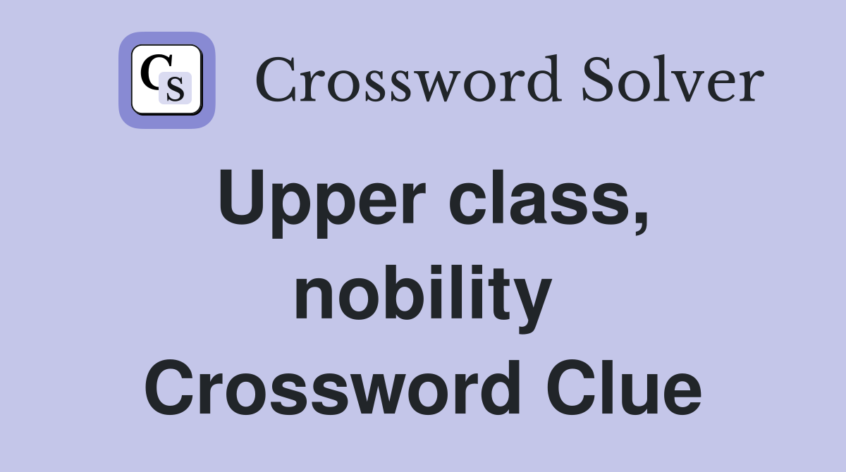 Upper class, nobility Crossword Clue