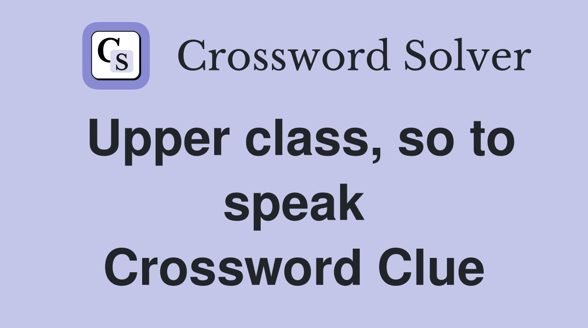 Upper class, so to speak Crossword Clue