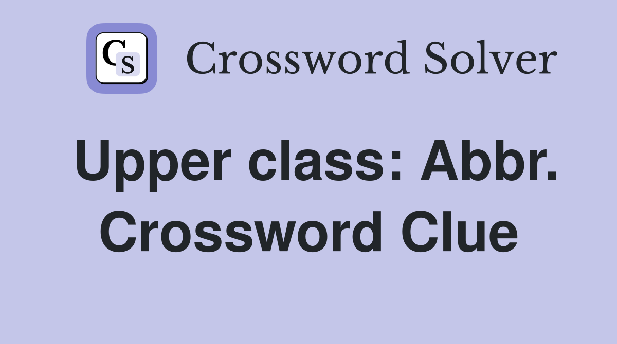 Upper class: Abbr. Crossword Clue