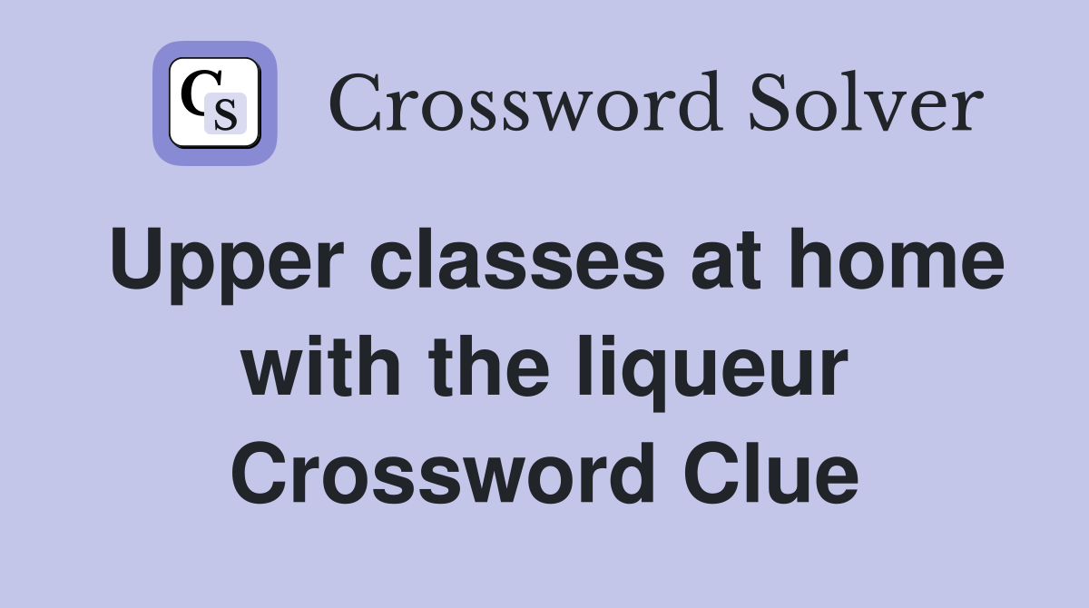 Upper classes at home with the liqueur Crossword Clue