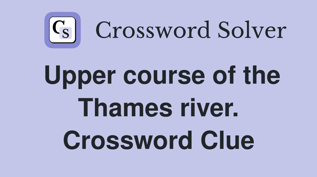 Upper course of the Thames river. Crossword Clue