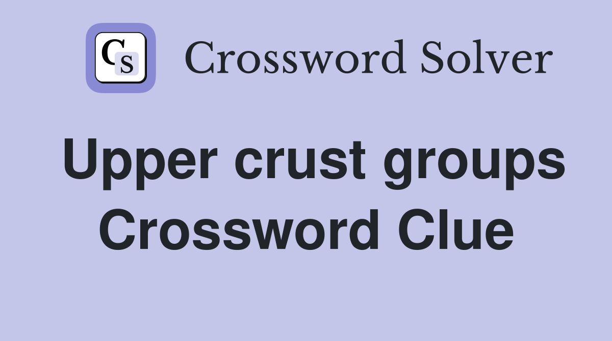 Upper crust groups Crossword Clue