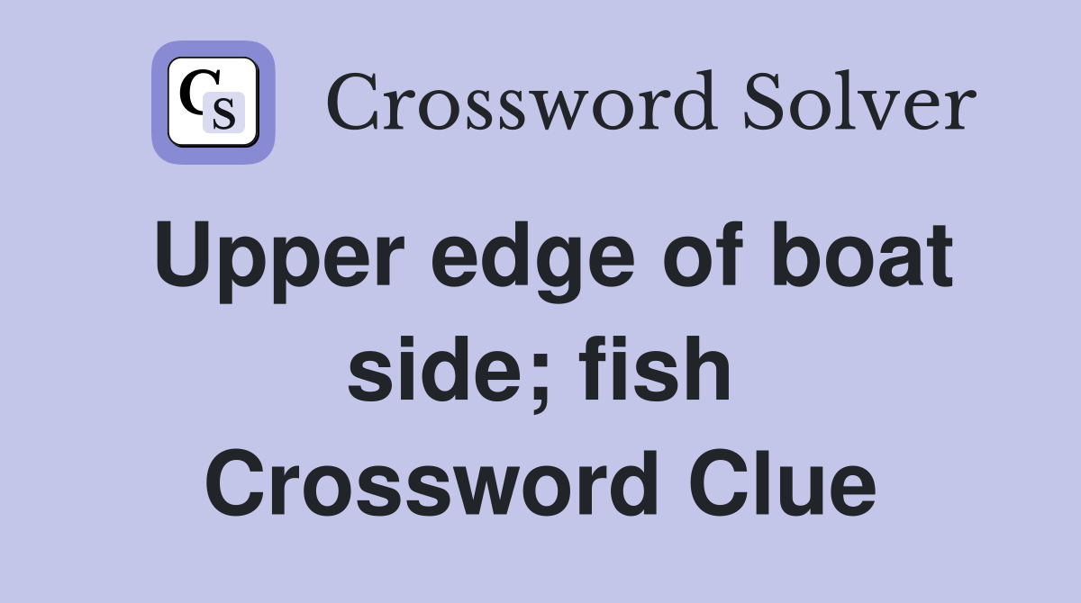 Upper edge of boat side; fish Crossword Clue