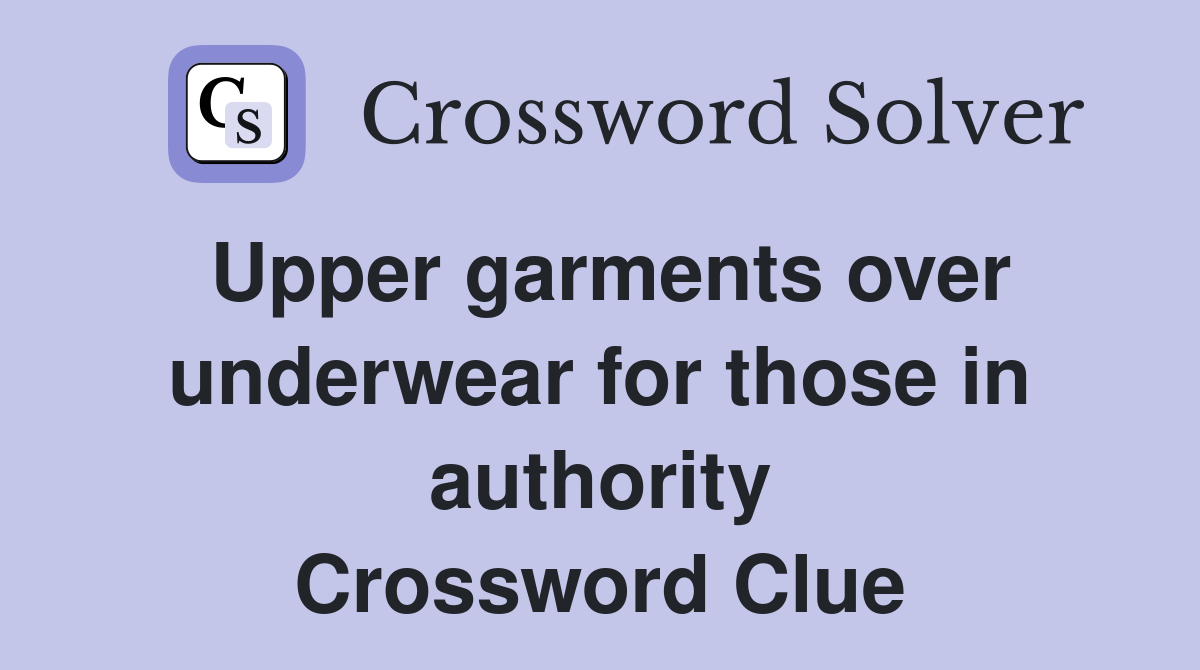 Upper garments over underwear for those in authority Crossword Clue
