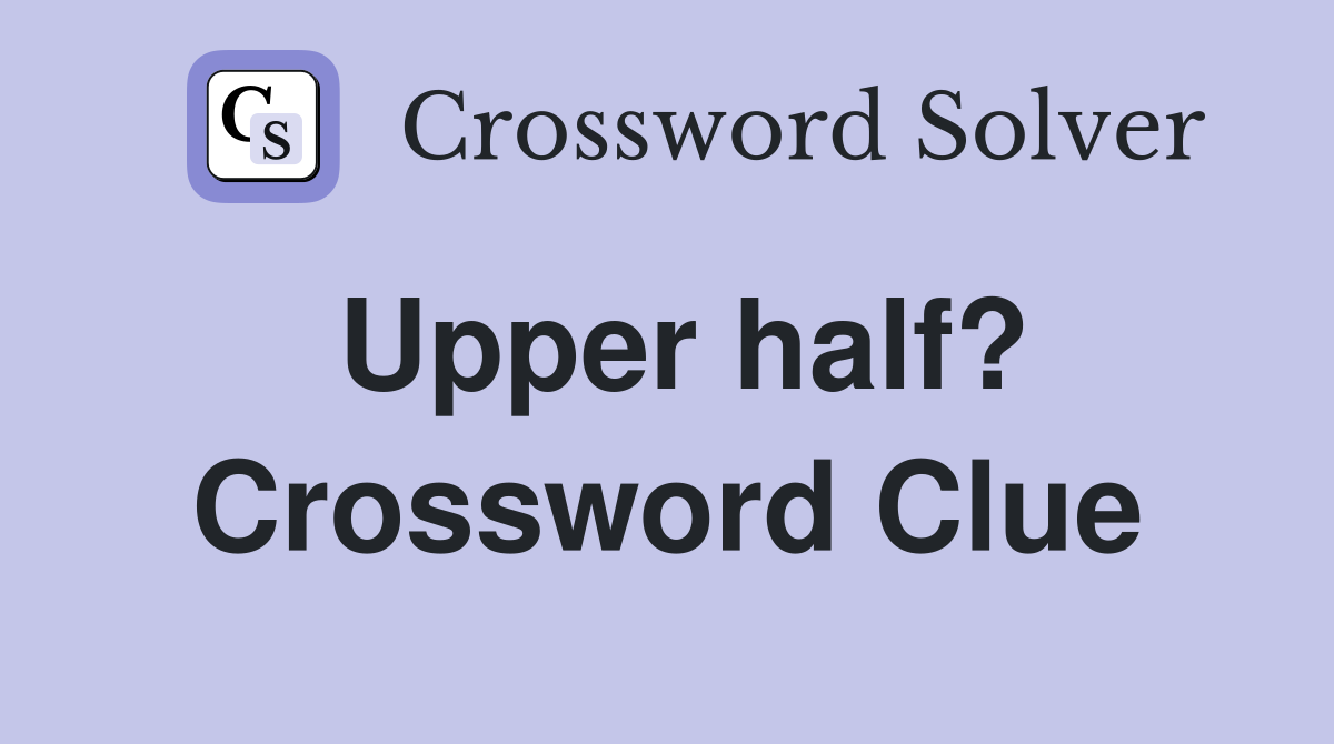Upper half? Crossword Clue