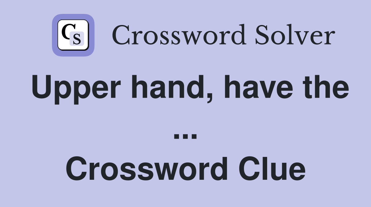 Upper hand, have the ... Crossword Clue