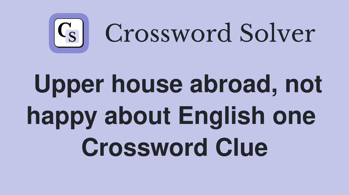 Upper house abroad, not happy about English one  Crossword Clue