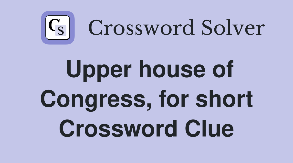 Upper house of Congress, for short Crossword Clue