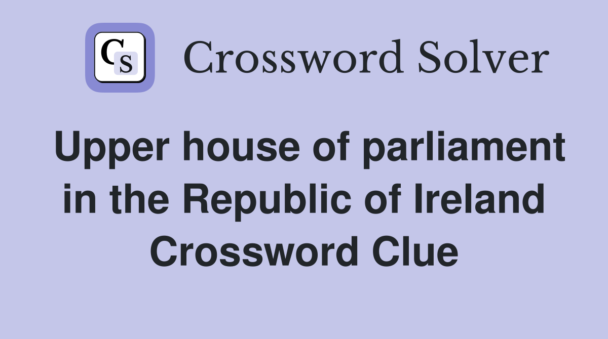Upper house of parliament in the Republic of Ireland Crossword Clue